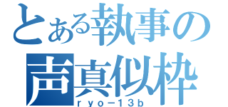 とある執事の声真似枠（ｒｙｏ－１３ｂ）