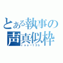 とある執事の声真似枠（ｒｙｏ－１３ｂ）