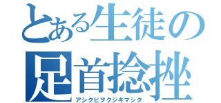 とある生徒の足首捻挫（アシクビヲクジキマシタ）