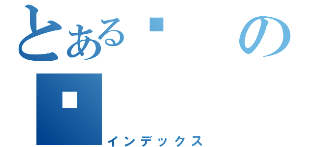 とある啊の啊（インデックス）