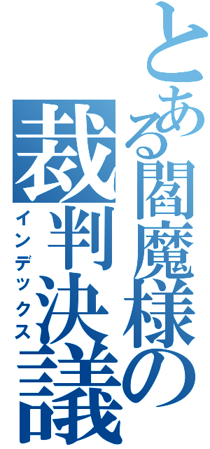 とある閻魔様の裁判決議（インデックス）