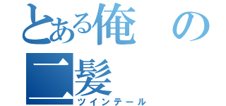 とある俺の二髪（ツインテール）