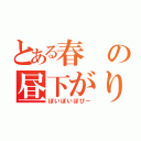 とある春の昼下がり（ぽいぽいぽぴー）