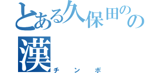 とある久保田のパンツの漢（チンポ）