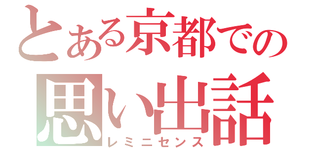 とある京都での思い出話（レミニセンス）