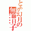 とある幻月の無聊日子（咬殺郁恆）