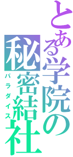 とある学院の秘密結社（パラダイス）