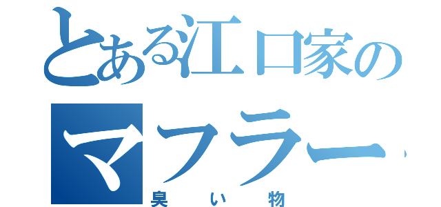 とある江口家のマフラー（臭い物）