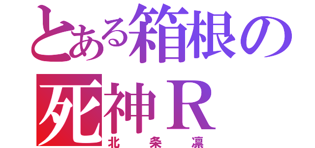 とある箱根の死神Ｒ（北条凛）