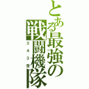 とある最強の戦闘機隊（３４３空）