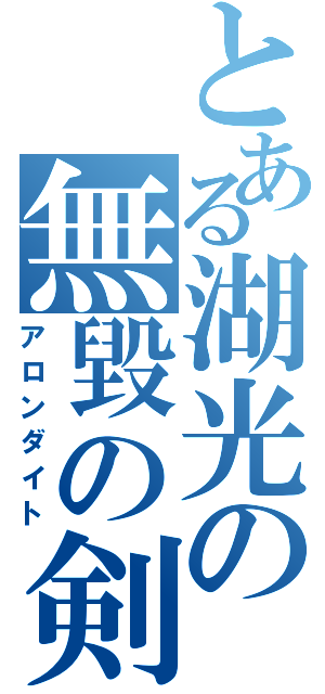 とある湖光の無毀の剣（アロンダイト）