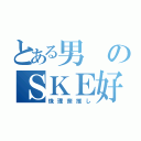 とある男のＳＫＥ好き（珠理奈推し）