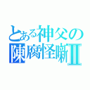 とある神父の陳腐怪噺Ⅱ（）