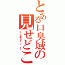 とある口臭域の見せどころⅡ（ここは僕のテリトリー）