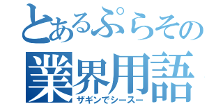 とあるぷらその業界用語（ザギンでシースー）