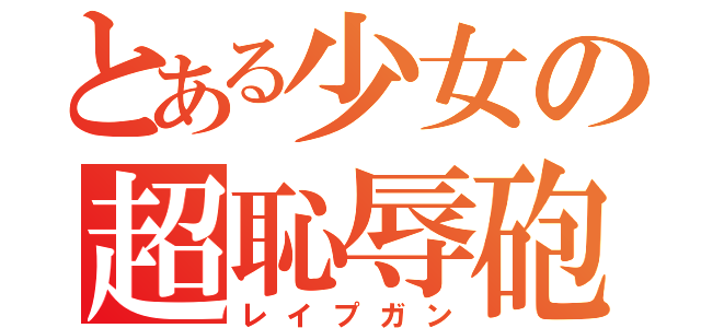 とある少女の超恥辱砲（レイプガン）