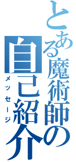 とある魔術師の自己紹介（メッセージ）