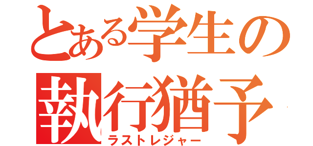 とある学生の執行猶予（ラストレジャー）