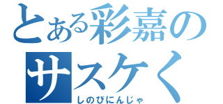 とある彩嘉のサスケくん（しのびにんじゃ）