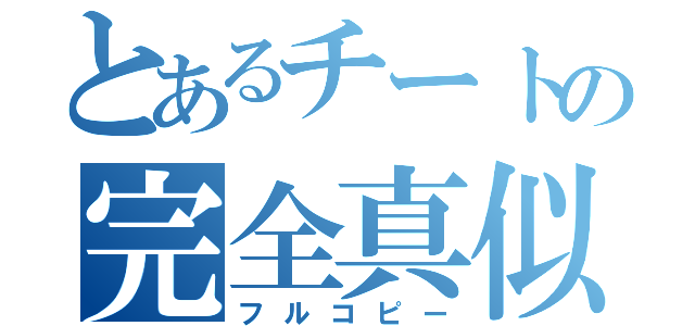 とあるチートの完全真似（フルコピー）