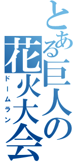 とある巨人の花火大会（ドームラン）