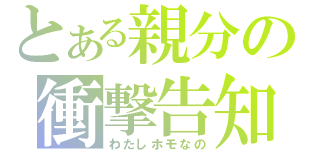 とある親分の衝撃告知（わたしホモなの）