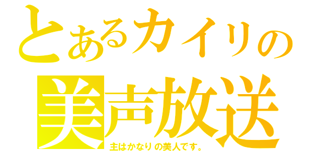 とあるカイリの美声放送（主はかなりの美人です。）