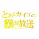 とあるカイリの美声放送（主はかなりの美人です。）