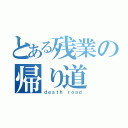 とある残業の帰り道（ｄｅａｔｈ ｒｏａｄ）