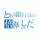 とある銀行員の倍返しだ！（半沢 直樹）