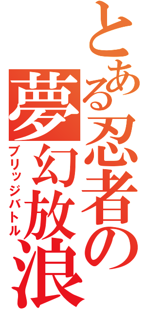 とある忍者の夢幻放浪（ブリッジバトル）