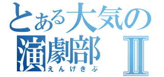 とある大気の演劇部Ⅱ（えんげきぶ）