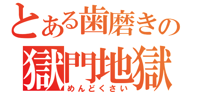 とある歯磨きの獄門地獄（めんどくさい）