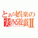 とある娯楽の実況遊戯Ⅱ（ライブプレイ）