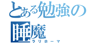 とある勉強の睡魔（ラリホーマ）