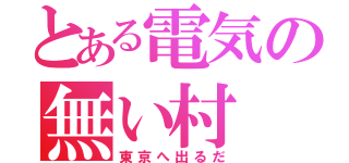 とある電気の無い村（東京へ出るだ）
