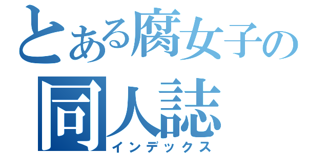 とある腐女子の同人誌（インデックス）