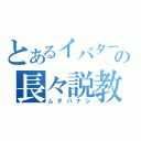 とあるイバターの長々説教（ムダバナシ）