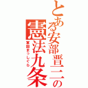 とある安部晋三の憲法九条改正（軍国まっしぐら）