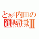 とある内田の通販詐欺Ⅱ（トリックスター）