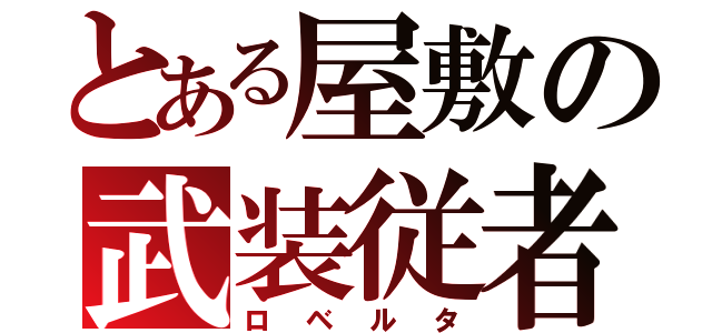 とある屋敷の武装従者（ロベルタ）