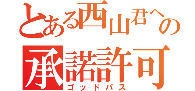 とある西山君への承諾許可（ゴッドパス）