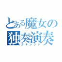 とある魔女の独奏演奏（ガテンツァ）