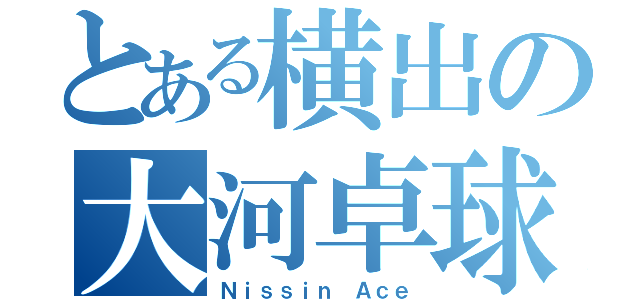 とある横出の大河卓球（Ｎｉｓｓｉｎ Ａｃｅ）