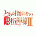 とある指揮者の長指揮棒Ⅱ（スーパーロングＵＯ）