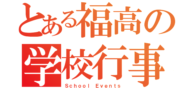 とある福高の学校行事（Ｓｃｈｏｏｌ Ｅｖｅｎｔｓ）