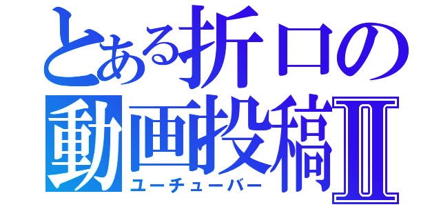 とある折口の動画投稿Ⅱ（ユーチューバー）