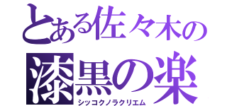 とある佐々木の漆黒の楽利笑む（シッコクノラクリエム）