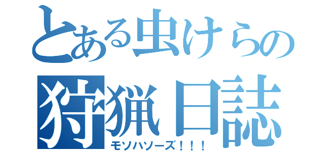 とある虫けらの狩猟日誌（モソハソーズ！！！）