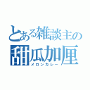 とある雑談主の甜瓜加厘（メロンカレー）